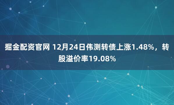 掘金配资官网 12月24日伟测转债上涨1.48%，转股溢价率19.08%