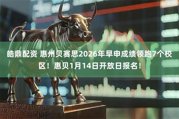 皓鼎配资 惠州贝赛思2026年早申成绩领跑7个校区！惠贝1月14日开放日报名！