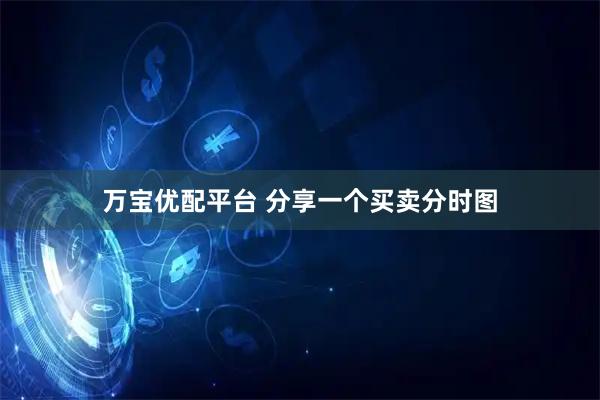 万宝优配平台 分享一个买卖分时图