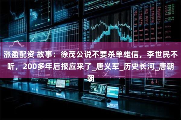涨盈配资 故事：徐茂公说不要杀单雄信，李世民不听，200多年后报应来了_唐义军_历史长河_唐朝