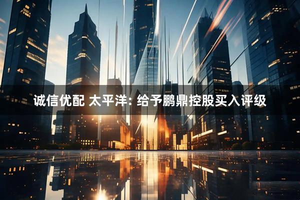 诚信优配 太平洋: 给予鹏鼎控股买入评级