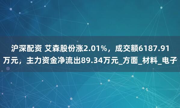 沪深配资 艾森股份涨2.01%，成交额6187.91万元，主力资金净流出89.34万元_方面_材料_电子