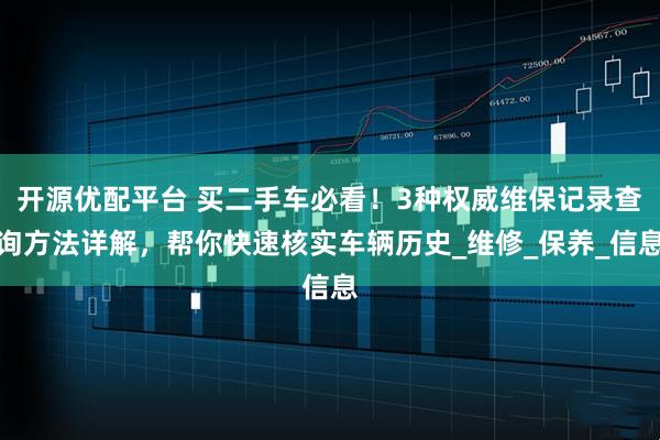 开源优配平台 买二手车必看！3种权威维保记录查询方法详解，帮你快速核实车辆历史_维修_保养_信息
