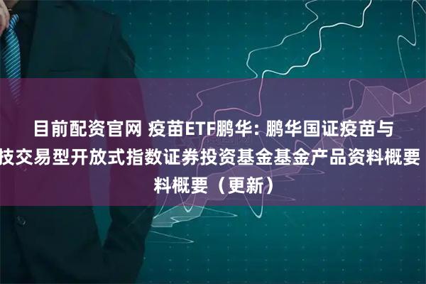 目前配资官网 疫苗ETF鹏华: 鹏华国证疫苗与生物科技交易型开放式指数证券投资基金基金产品资料概要（更新）