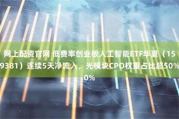 网上配资官网 低费率创业板人工智能ETF华夏（159381）连续5天净流入，光模块CPO权重占比超50%